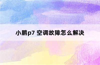 小鹏p7 空调故障怎么解决